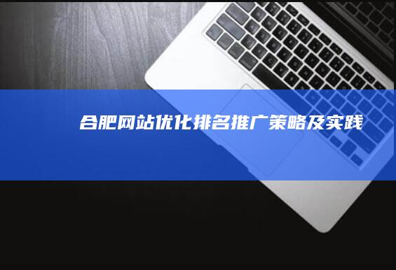 合肥网站优化排名推广策略及实践